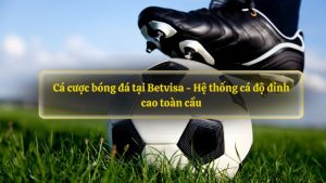 Cá cược bóng đá tại Betvisa - Hệ thống cá độ đỉnh cao toàn cầu