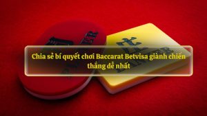 Chia sẻ bí quyết chơi Baccarat Betvisa giành chiến thắng dễ nhất