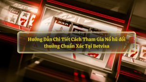 Hướng Dẫn Chi Tiết Cách Tham Gia Nổ hũ đổi thưởng Chuẩn Xác Tại Betvisa