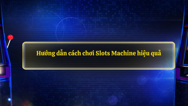 Hướng dẫn cách chơi Slots Machine hiệu quả