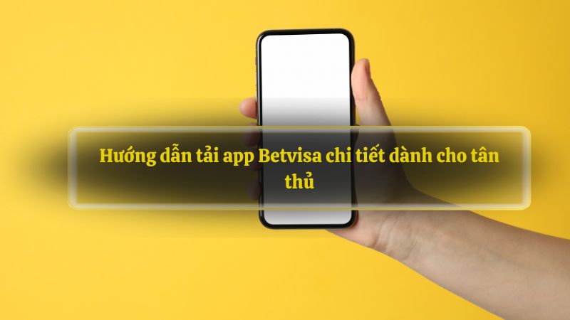 Hướng dẫn tải app Betvisa chi tiết dành cho tân thủ