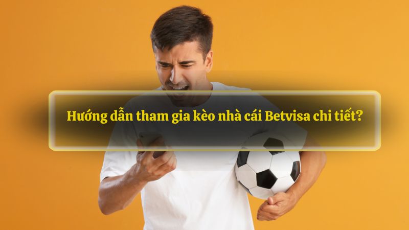 Hướng dẫn tham gia kèo nhà cái Betvisa chi tiết?