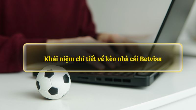 Khái niệm chi tiết về kèo nhà cái Betvisa