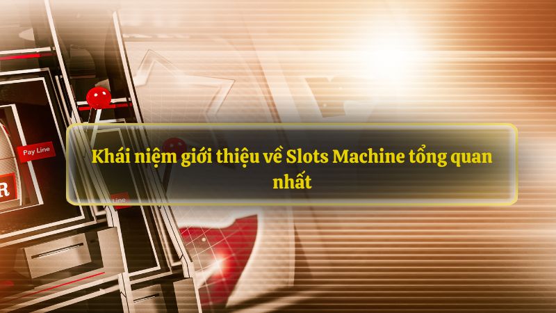 Khái niệm giới thiệu về Slots Machine tổng quan nhất