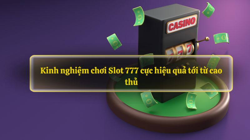 Kinh nghiệm chơi Slot 777 cực hiệu quả tới từ cao thủ