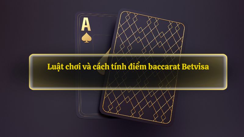 Luật chơi và cách tính điểm baccarat Betvisa