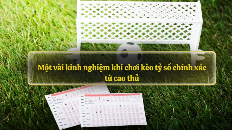 Một vài kinh nghiệm khi chơi kèo tỷ số chính xác từ cao thủ