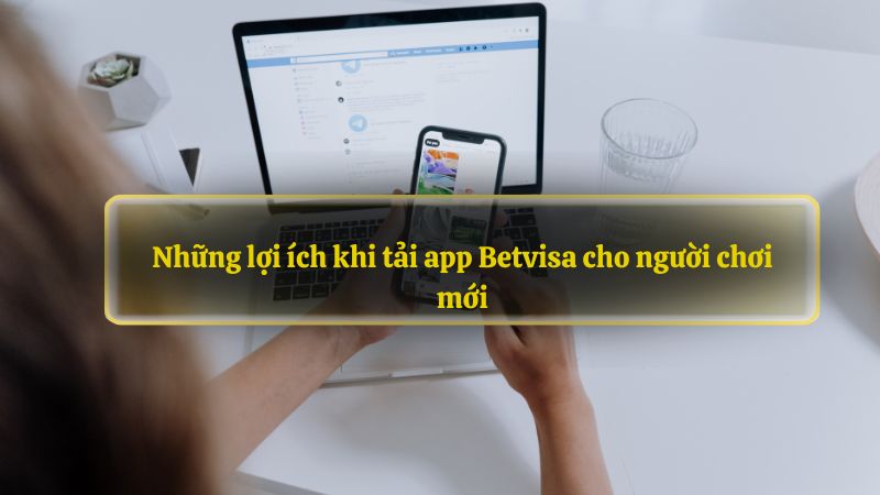 Những lợi ích khi tải app Betvisa cho người chơi mới