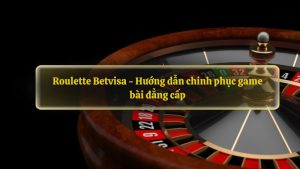 Roulette Betvisa - Hướng dẫn chinh phục game bài đẳng cấp