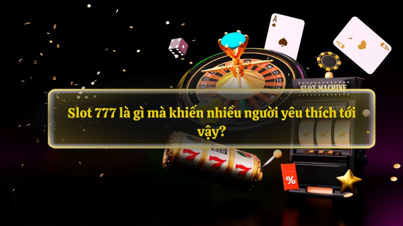 Slot 777 là gì mà khiến nhiều người yêu thích tới vậy?