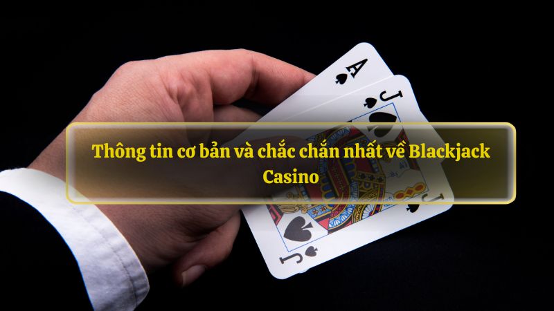 Thông tin cơ bản và chắc chắn nhất về Blackjack Casino