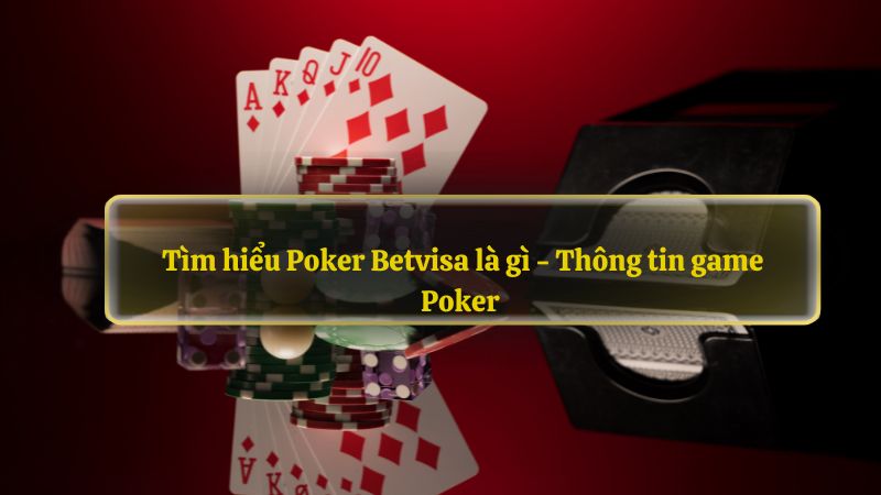 Tìm hiểu Poker Betvisa là gì - Thông tin game Poker 