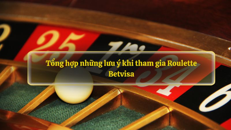 Tổng hợp những lưu ý khi tham gia Roulette Betvisa