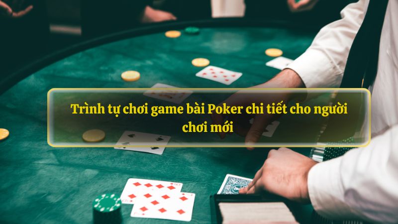 Trình tự chơi game bài Poker chi tiết cho người chơi mới 